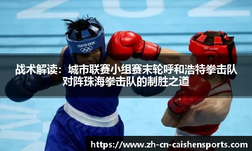 战术解读：城市联赛小组赛末轮呼和浩特拳击队对阵珠海拳击队的制胜之道