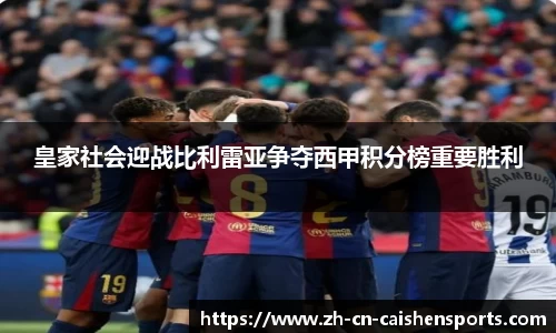 皇家社会迎战比利雷亚争夺西甲积分榜重要胜利