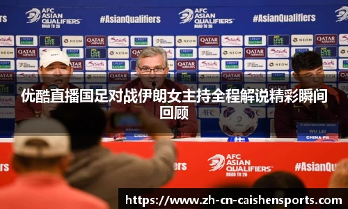 优酷直播国足对战伊朗女主持全程解说精彩瞬间回顾